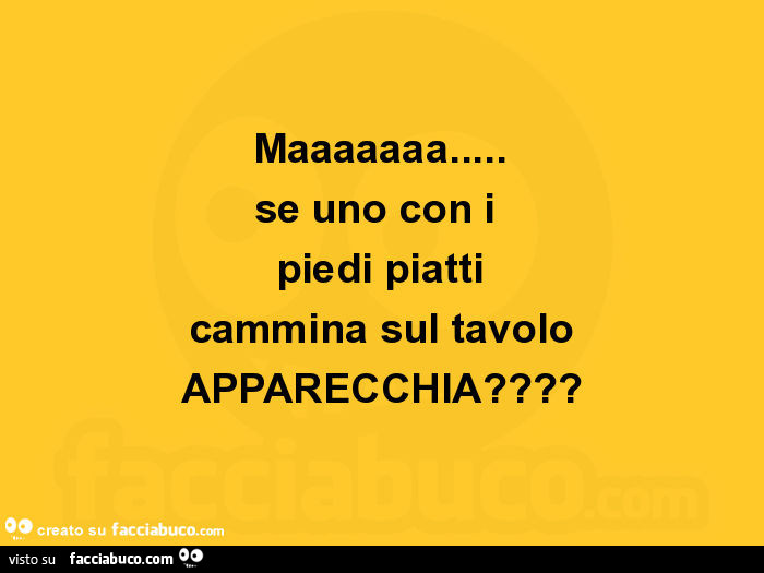 Maaaaaaa… se uno che ha i piedi piatti cammila sul tavolo… apparecchia?