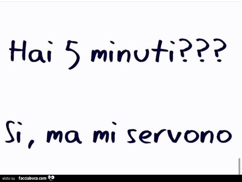 Hai 5 minuti? Si, ma mi servono