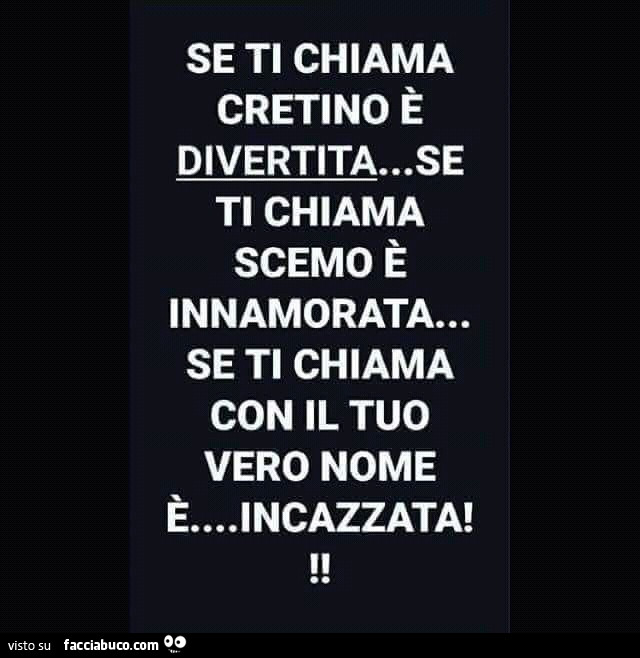 Se ti chiama cretino è divertita… se ti chiama scemo è innamorata… se ti chiama con il tuo vero nome è… incazzata