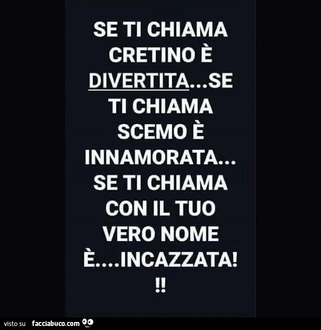 Se ti chiama cretino è divertita&hellip; se ti chiama scemo è innamorata&hellip; se ti chiama con il tuo vero nome è&hellip; incazzata