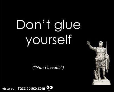 Don't glue yourself. Nun t'accollà