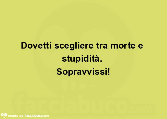 Dovetti scegliere tra morte e stupidità. Sopravvissi