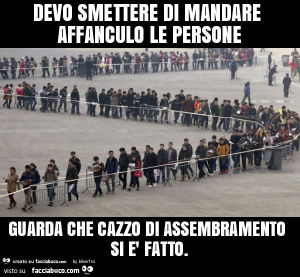 Devo smettere di mandare affanculo le persone guarda che cazzo di assembramento si è fatto