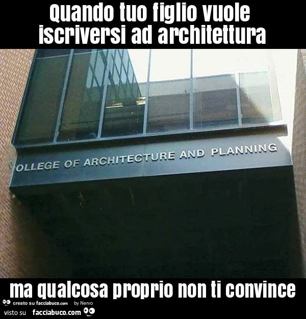 Quando tuo figlio vuole iscriversi ad architettura ma qualcosa proprio non ti convince
