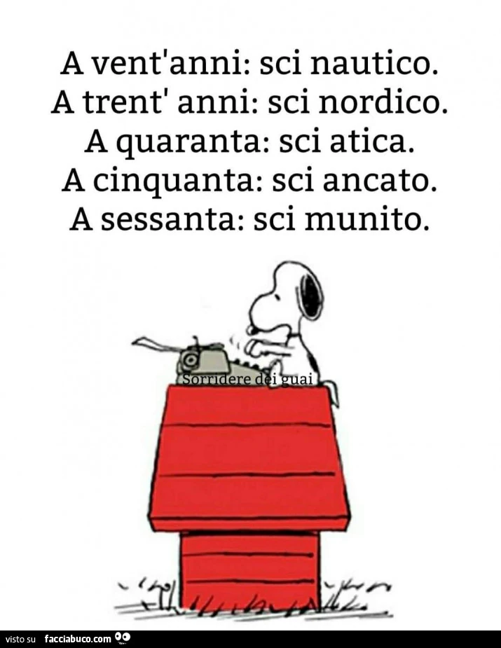 A vent'anni: sci nautico. A trent' anni: sci nordico. A quaranta: sci atica. A cinquanta: sci ancato. A sessanta: sci munito