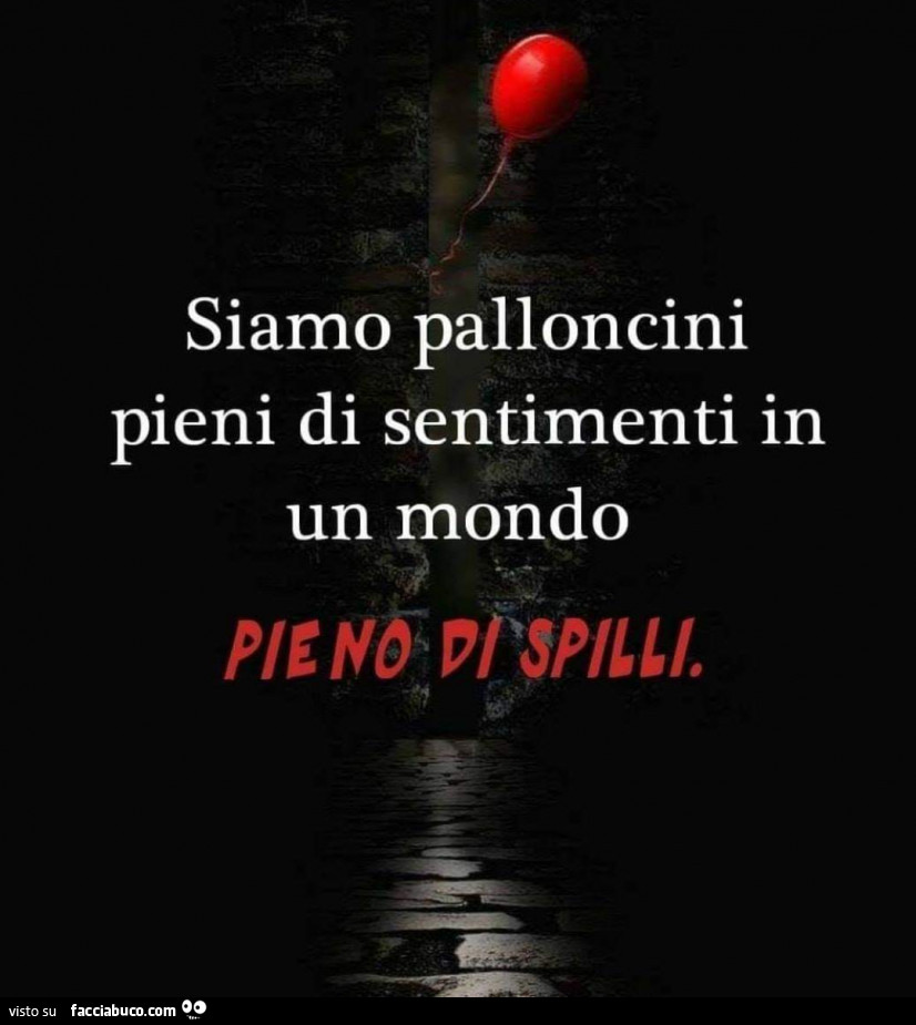 Siamo palloncini pieni di sentimenti in un mondo pieno di spilli