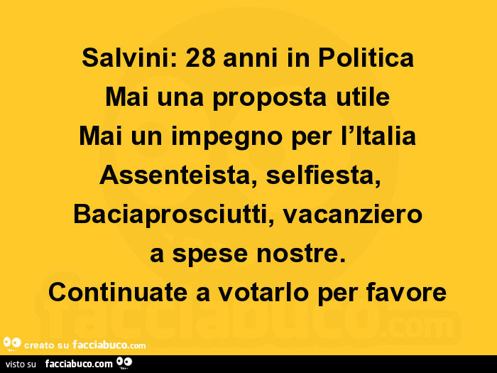 Salvini: 28 anni in politica mai una proposta utile mai un impegno per l'italia assenteista, selfiesta, baciaprosciutti, vacanziero a spese nostre. Continuate a votarlo per favore
