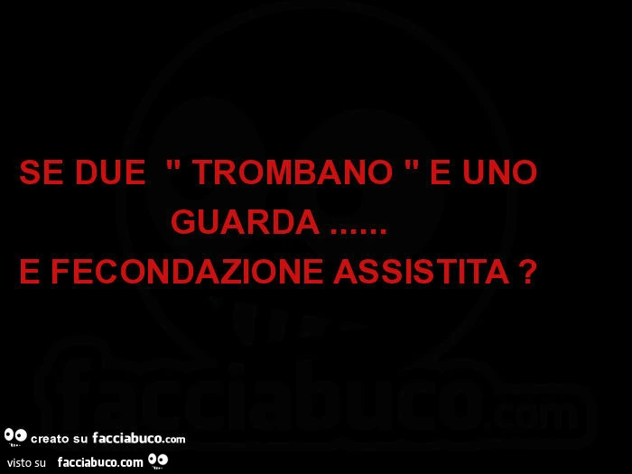 Se due trombano e uno guarda&hellip; è fecondazione assistita?
