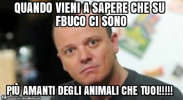 Quando vieni a sapere che su fbuco ci sono più amanti degli animali che tuoi