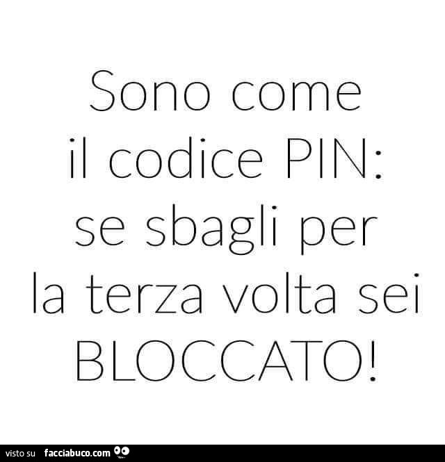 Sono come il codice pin: se sbagli per la terza volta sei bloccato