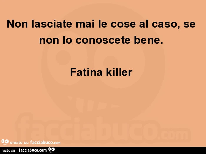 Non lasciate mai le cose al caso, se non lo conoscete bene. Fatina killer