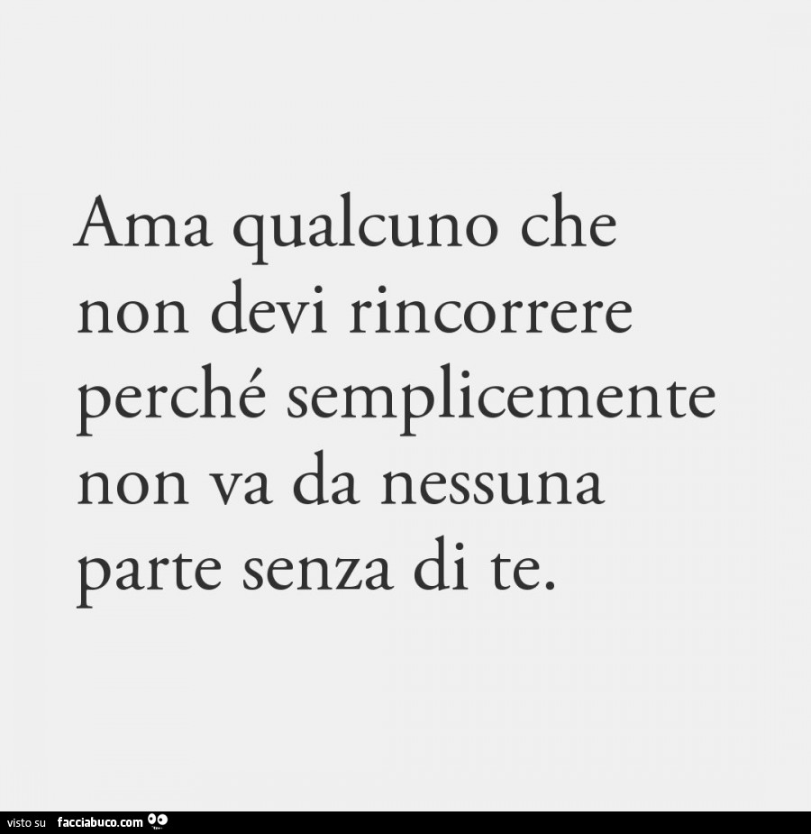 Ama qualcuno che non devi rincorrere perché semplicemente non va da nessuna parte senza di te
