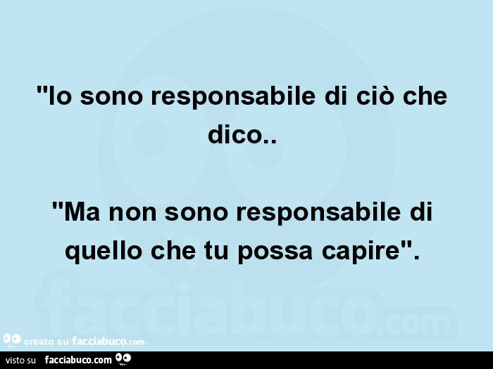 "io sono responsabile di ciò che dico. "Ma non sono responsabile di quello che tu possa capire"
