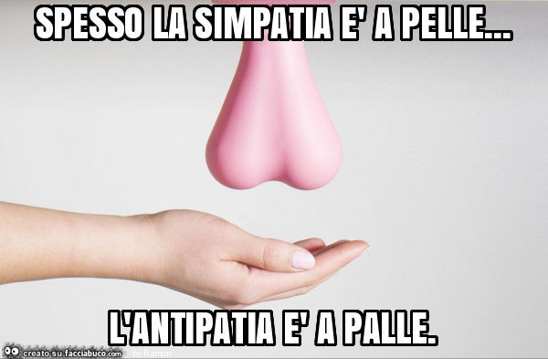 Spesso la simpatia è a pelle&hellip; l'antipatia è a palle