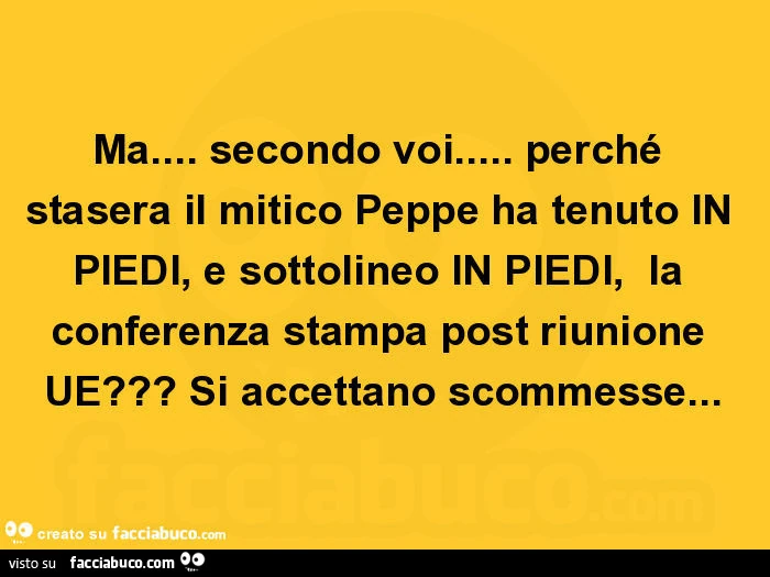 Ma&hellip; secondo voi&hellip; perché stasera il mitico peppe ha tenuto in piedi, e sottolineo in piedi, la conferenza stampa post riunione ue? Si accettano scommesse
