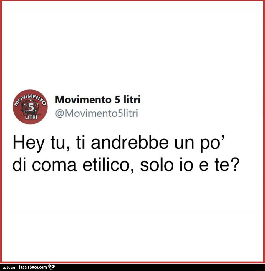Hey tu, ti andrebbe un po' di coma etilico, solo io e te?