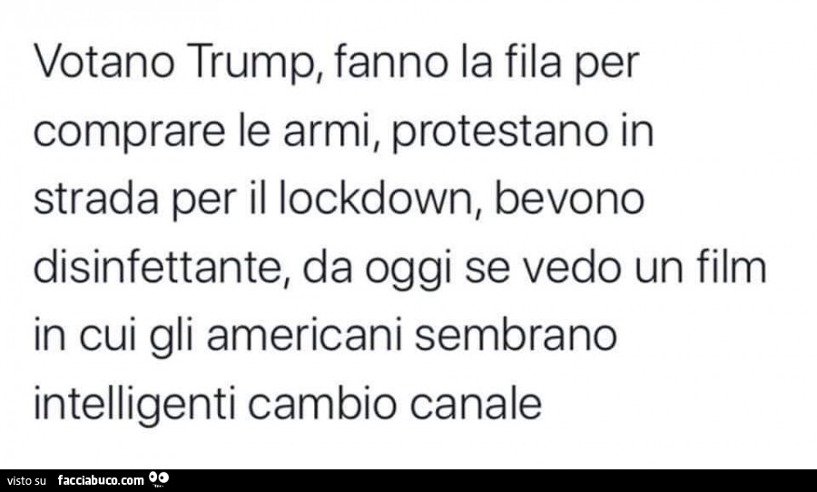 Votano trump, fanno la fila per comprare le armi, protestano in strada per il lockdown, bevono disinfettante, da oggi se vedo un film in cui gli americani sembrano intelligenti cambio canale