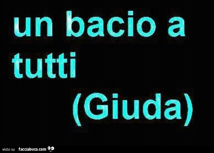 Un bacio a tutti. Giuda
