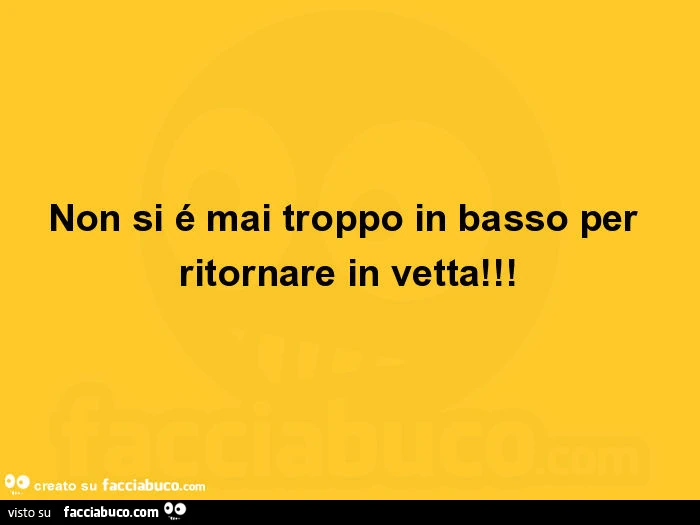 Non si é mai troppo in basso per ritornare in vetta
