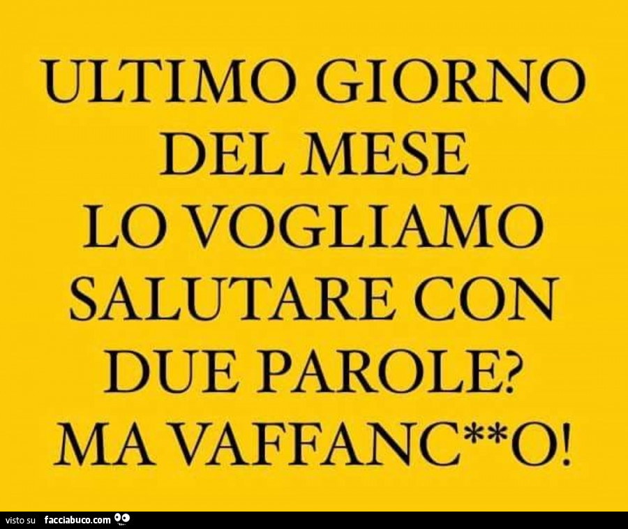 Ultimo giorno del mese lo vogliamo salutare con due parole? Ma vaffanculo
