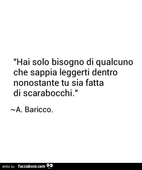 Hai solo bisogno di qualcuno che sappia leggerti dentro nonostante tu sia fatta di scarabocchi. Baricco