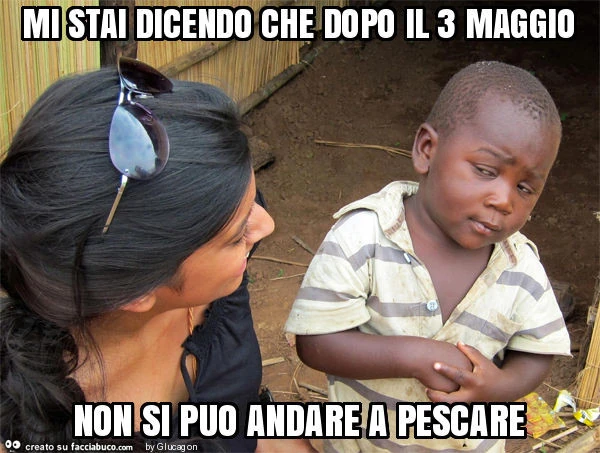 Mi stai dicendo che dopo il 3 maggio non si puo andare a pescare