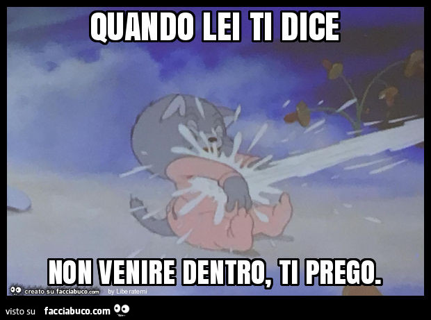 Quando lei ti dice non venire dentro, ti prego