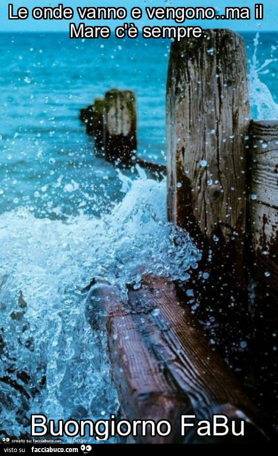 Le onde vanno e vengono. Ma il mare c'è sempre. Buongiorno fabu
