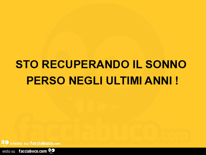 Sto recuperando il sonno perso negli ultimi anni