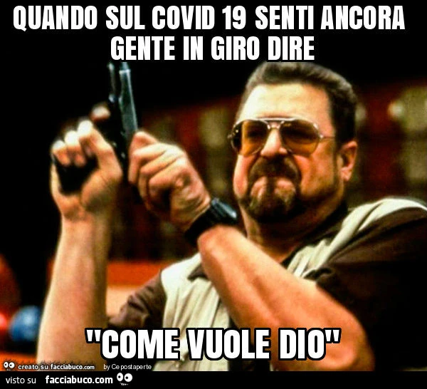 Quando sul covid 19 senti ancora gente in giro dire "come vuole dio"