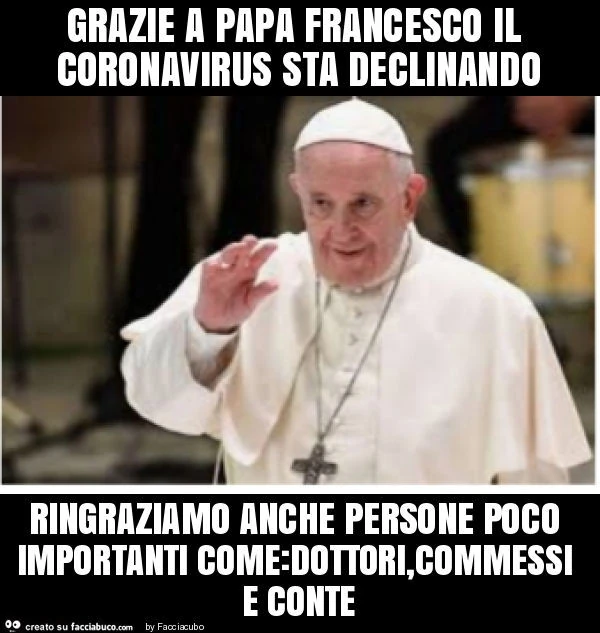 Grazie a papa francesco il coronavirus sta declinando ringraziamo anche persone poco importanti come: dottori, commessi e conte