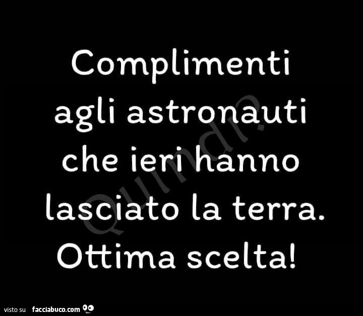 Complimenti agli astronauti che ieri hanno lasciato la terra. Ottima scelta