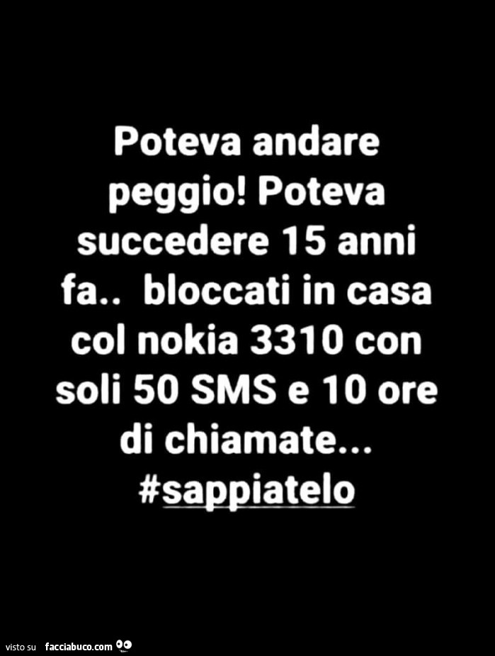 Poteva andare peggio! Poteva succedere 15 anni fa. Bloccati in casa col nokia 3310 con soli 50 sms e 10 ore di chiamate… #sappiatelo