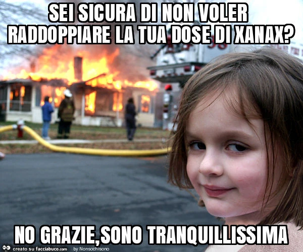 Sei sicura di non voler raddoppiare la tua dose di xanax? No grazie, sono tranquillissima