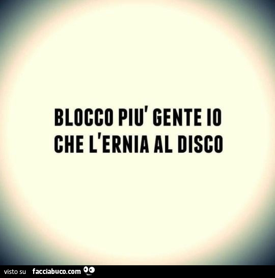 Blocco più gente io che l'ernia al disco