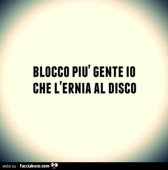 Blocco più gente io che l'ernia al disco