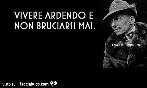 Vivere ardendo e non bruciarsi mai. Gabriele D'Annunzio