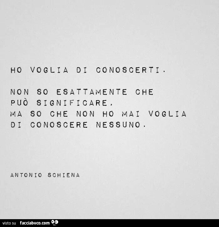 Ho voglia di conoscerti. Non so esattamente che può significare ma so che non ho mai voglia di conoscere nessuno