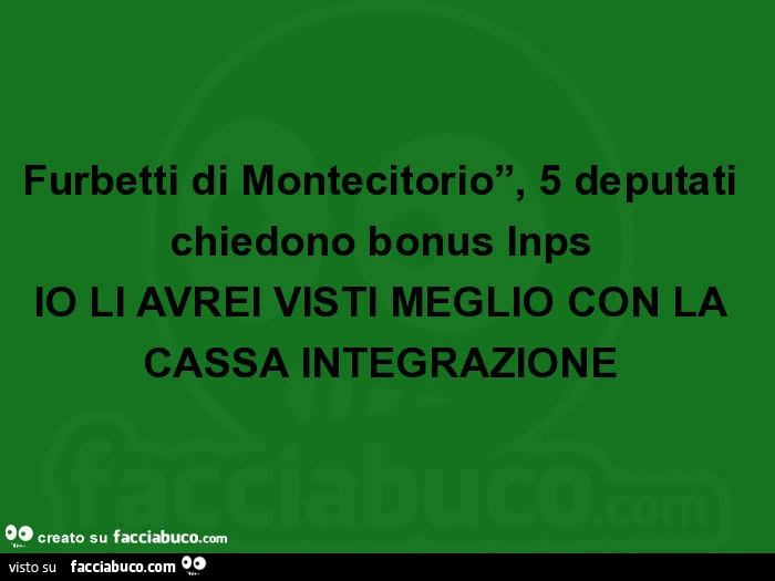 Furbetti di montecitorio, 5 deputati chiedono bonus inps io li avrei visti meglio con la cassa integrazione