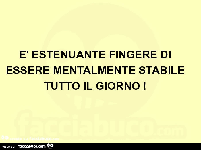 È estenuante fingere di essere mentalmente stabile tutto il giorno