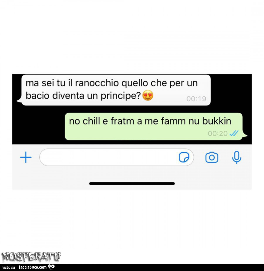 Ma sei tu il ranocchio quello che per un bacio diventa un principe? No chill e fratm a me famm nu bukkin