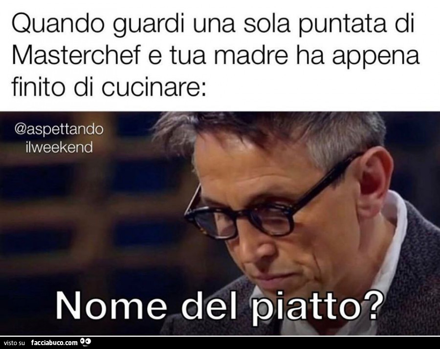 Quando guardi una sola puntata di masterchef e tua madre ha appena finito di cucinare: nome del piatto?
