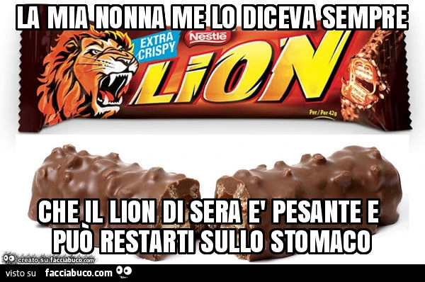 La mia nonna me lo diceva sempre che il lion di sera è pesante e può restarti sullo stomaco