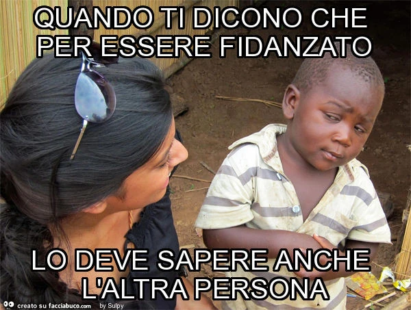 Quando ti dicono che per essere fidanzato lo deve sapere anche l'altra persona