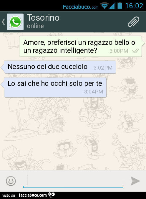 Amore, preferisci un ragazzo bello o un ragazzo intelligente? Nessuno dei due cucciolo. Lo sai che ho occhi solo per te