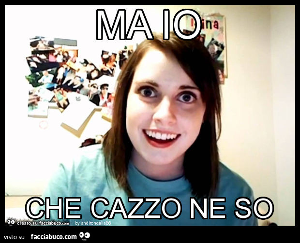 Ma io che cazzo ne so