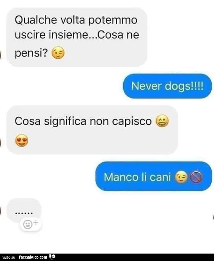 Qualche volta potemmo uscire insieme&hellip; cosa ne pensi? Never dogs! Cosa significa non capisco. Manco li cani