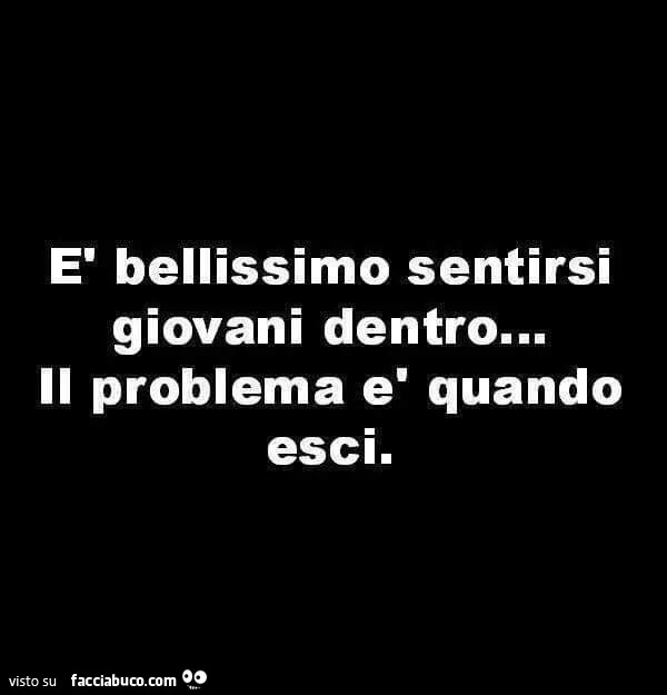È bellissimo sentirsi giovani dentro&hellip; il problema è quando esci