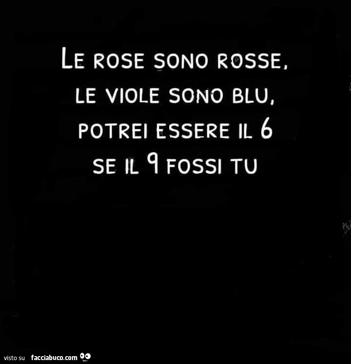 Le rose sono rosse, le viole sono blu, potrei essere il 6 se il 9 fossi tu