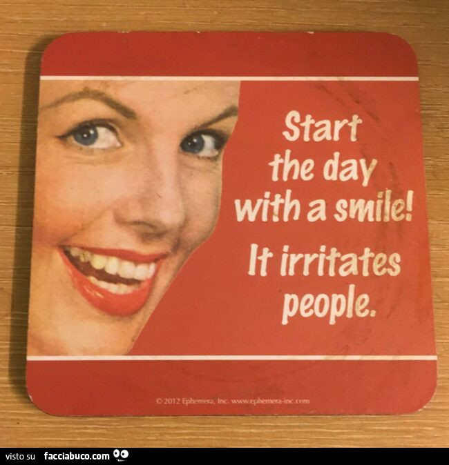 Start the day with a smile! Lt irritates people